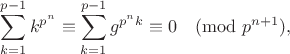 $$\sum\limits_{k=1}^{p-1}k^{p^n}\equiv\sum\limits_{k=1}^{p-1}g^{p^n k}\equiv 0\pmod {p^{n+1}},$$