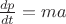 $ \frac{dp}{dt}= ma $ \frac{dp}{dt}= ma