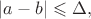 $\lvert a-b\rvert\leqslant\Delta,$