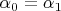 $\alpha_0=\alpha_1$