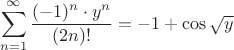 $$\sum\limits_{n=1}^{\infty} \frac{(-1)^n \cdot y^n}{(2n)!}=-1+\cos\sqrt y$$