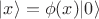 $|x\rangle = \phi(x) |0\rangle$