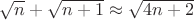 $\sqrt{n}+\sqrt{n+1}\approx \sqrt{4n+2}$