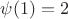 $\psi(1)=2$