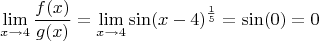 $$\lim\limits_{x\to4}^{}\frac{f(x)}{g(x)}=\lim\limits_{x\to4}^{}\sin (x-4)^\frac{1}{5}=\sin(0)=0$$
