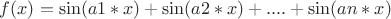 $f(x)=\sin(a1*x)+\sin(a2*x)+....+\sin(an*x)$ $f(x)=\sin(a1*x)+\sin(a2*x)+....+\sin(an*x)$