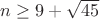 $n\geq 9+\sqrt {45}$