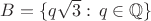 $B=\{q\sqrt 3:\, q\in \mathbb Q\}$