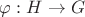 $\varphi: H \to G$ $\varphi: H \to G$