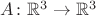 $A\colon \mathbb{R}^3\to \mathbb{R}^3$