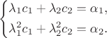 $$\left\{
\begin{aligned}
\lambda_1c_1+\lambda_2c_2=\alpha_1,\\
\lambda_1^2c_1+\lambda_2^2c_2=\alpha_2.
\end{aligned}\right.$$