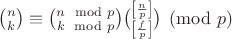 $\binom{n}{k} \equiv \binom{n \mod p}{k \mod p} \binom{\left[ \frac{n}{p} \right]}{\left[ \frac{f}{p} \right]} \pmod p$