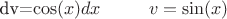 dv=\cos(x)dx \ \ \ \ \ \ \ \ v=\sin(x) $