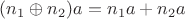 $(n_1 \oplus n_2) a=n_1 a+n_2 a$