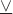 $\underline\vee$