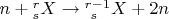 $n+{}^r_s X \to {}^{r-1}_{\ s} X + 2n$
