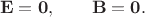 $$\mathbf{E}=\mathbf{0},\qquad\mathbf{B}=\mathbf{0}.$$