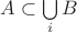 $A \subset \bigcup\limits_{i}B$ $A \subset \bigcup\limits_{i}B$