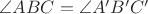$\angle ABC = \angle A'B'C'$