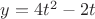 $y=4t^2-2t$