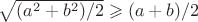 $ \sqrt{(a^2+b^2)/2}\geqslant (a+b)/2$