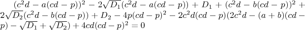 $(c^2d-a(cd-p))^2-2\sqrt{D_1}(c^2d-a(cd-p))+D_1+(c^2d-b(cd-p))^2+2\sqrt{D_2}(c^2d-b(cd-p))+D_2-4p(cd-p)^2-2c^2d(cd-p)(2c^2d-(a+b)(cd-p)-\sqrt{D_1}+\sqrt{D_2})+4cd(cd-p)^2=0$