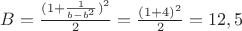 $B=\frac{(1+\frac{1}{b-b^2})^2}{2}=\frac{(1+4)^2}{2}=12,5$