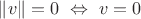 $\lVert v\rVert=0\ \Leftrightarrow\ v=0$