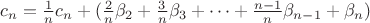 $c_n = \frac{1}{n}c_n + (\frac{2}{n}\beta_2 + \frac{3}{n}\beta_3 + \dots  + \frac{n-1}{n}\beta_{n-1} + \beta_n)$