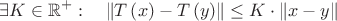 $$\exists K\in\mathbb{R}^{+}:\quad\left\Vert T\left(x\right)-T\left(y\right)\right\Vert \leq K\cdot\left\Vert x-y\right\Vert $$
