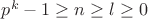 $p^k-1\ge n \ge l\ge 0$