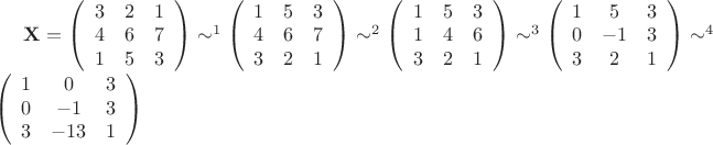 $\mathbf{X} =\left(\begin{array}{ccc}
3 & 2 & 1\\
4 & 6 & 7\\
1 & 5 & 3
\end{array}\right)\sim^1\left(\begin{array}{ccc}
1 & 5 & 3\\
4 & 6 & 7\\
3 & 2 & 1
\end{array}\right)\sim^2\left(\begin{array}{ccc}
1 & 5 & 3\\
1 & 4 & 6\\
3 & 2 & 1
\end{array}\right)\sim^3\left(\begin{array}{ccc}
1 & 5 & 3\\
0& -1 & 3\\
3 & 2 & 1
\end{array}\right)\sim^4\left(\begin{array}{ccc}
1 & 0 & 3\\
0& -1 & 3\\
3 & -13 & 1
\end{array}\right)$