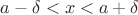 $a-\delta<x<a+\delta$ $a-\delta<x<a+\delta$