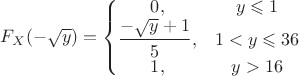$$F_X(-\sqrt{y}) = \left\{
\begin{matrix}
0, & y} \leqslant 1 \\
\dfrac{-\sqrt{y}+1}{5}, & 1< y \leqslant 36 \\
1, & {y} > 16
\end{matrix}
\right$$