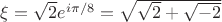 $\xi=\sqrt{2}e^{i\pi/8}=\sqrt{\sqrt{2}+{\sqrt{-2}}$