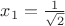 $x_1 = \frac{1}{\sqrt2}$