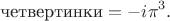 $$
\text{четвертинки} = -i \pi^3.
$$