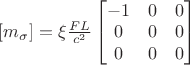 $[m_{\sigma }]=\xi \frac{FL }{c^{2}}\begin{bmatrix}
-1 & 0 &0 \\ 
 0&  0&0 \\ 
 0&  0& 0
\end{bmatrix}$
