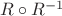 $R \circ R^{-1} $