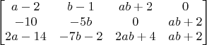 $$\begin{bmatrix}
 a-2 & b -1  & ab+2 & 0\\
-10 & -5b  & 0 & ab+2\\
2a-14 & -7b-2 & 2ab+4 & ab+2\\
\end{bmatrix}$$