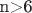 n>6
