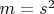 $m=s^2$