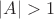 $|A|>1$