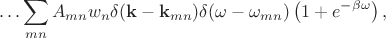 $$\ldots \sum_{mn}A_{mn} w_n\delta (\mathbf{k} - \mathbf{k}_{mn})\delta (\omega - \omega_{mn})\left(  1 + e^{-\beta\omega}  \right),$$