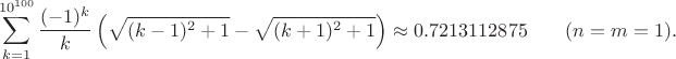 $$\sum^{10^{100}}_{k=1} \frac{(-1)^k}{k} \left(\sqrt{(k-1)^2+1} - \sqrt{(k+1)^2+1} \right) \approx 0.7213112875 \qquad (n=m=1).$$
