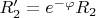 $R'_2=e^{-\varphi}R_2$