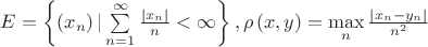 $\[E = \left\{ {\left( {{x_n}} \right)|\sum\limits_{n = 1}^\infty  {\frac{{\left| {{x_n}} \right|}}
{n}}  < \infty } \right\},\rho \left( {x,y} \right) = \mathop {\max }\limits_n \frac{{\left| {{x_n} - {y_n}} \right|}}
{{{n^2}}}\]$