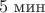 $ 5 \thickspace \text{мин}$ $ 5 \thickspace \text{мин}$