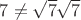 $7\neq\sqrt7\sqrt7$