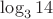 $\log_3 14$
